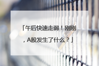 午后快速走弱！刚刚，A股发生了什么？
