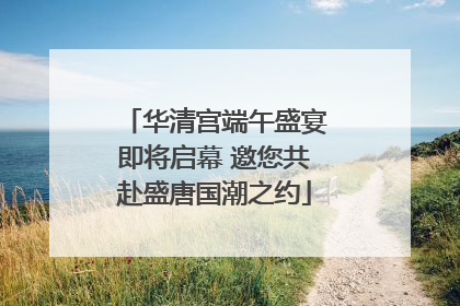 华清宫端午盛宴即将启幕 邀您共赴盛唐国潮之约