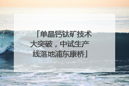 单晶钙钛矿技术大突破，中试生产线落地浦东康桥