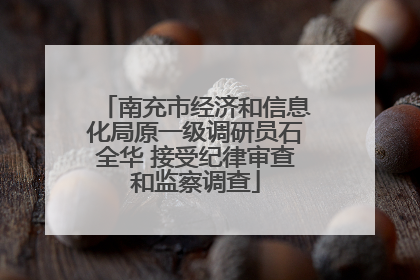 南充市经济和信息化局原一级调研员石全华 接受纪律审查和监察调查