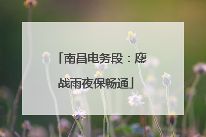 南昌电务段：鏖战雨夜保畅通