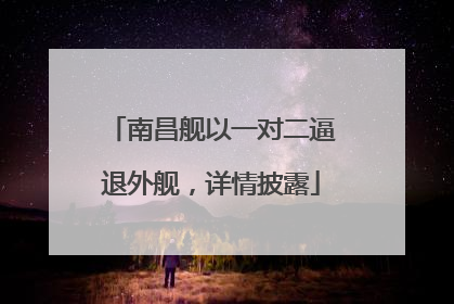 南昌舰以一对二逼退外舰，详情披露