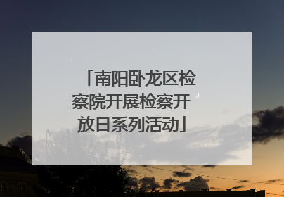 南阳卧龙区检察院开展检察开放日系列活动