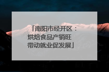 南阳市经开区：烘焙食品产销旺 带动就业促发展