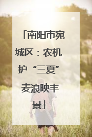 南阳市宛城区：农机护“三夏” 麦浪映丰景