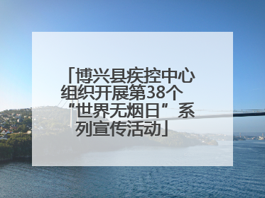 博兴县疾控中心组织开展第38个“世界无烟日”系列宣传活动