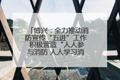 博兴：全力推动消防宣传“五进”工作 积极营造“人人参与消防 人人学习消防”的良好氛围