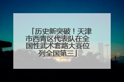 历史新突破！天津市西青区代表队在全国性武术套路大赛位列全国第三
