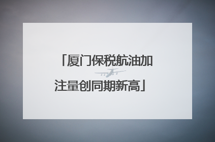 厦门保税航油加注量创同期新高
