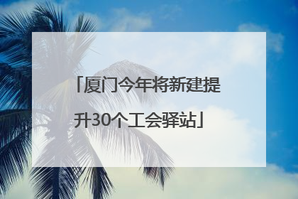 厦门今年将新建提升30个工会驿站