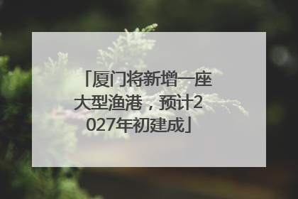 厦门将新增一座大型渔港，预计2027年初建成