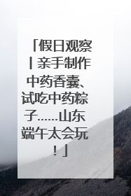 假日观察丨亲手制作中药香囊、试吃中药粽子……山东端午太会玩！