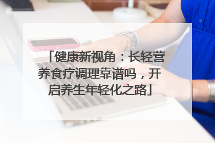 健康新视角：长轻营养食疗调理靠谱吗，开启养生年轻化之路
