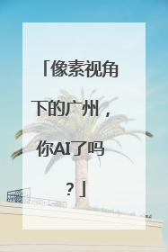 像素视角下的广州，你AI了吗？