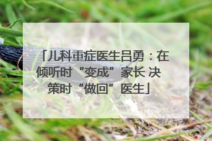 儿科重症医生吕勇：在倾听时“变成”家长 决策时“做回”医生