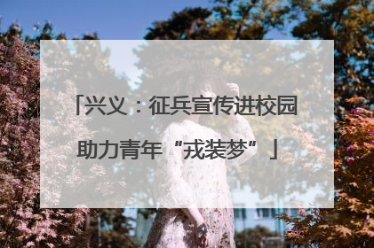 兴义：征兵宣传进校园 助力青年“戎装梦”