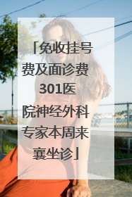 免收挂号费及面诊费 301医院神经外科专家本周来襄坐诊