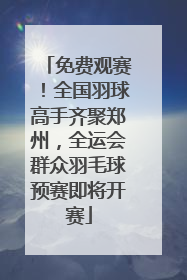 免费观赛！全国羽球高手齐聚郑州，全运会群众羽毛球预赛即将开赛