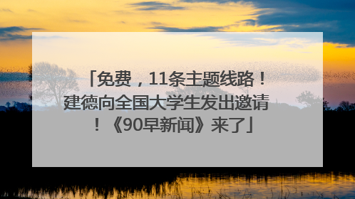 免费，11条主题线路！建德向全国大学生发出邀请！《90早新闻》来了