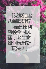 党报记者八闽调研行｜福建便利店领全国风骚，老生意如何玩出新玩法？
