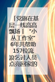党旗在基层一线高高飘扬丨“小丛工作室”6年共帮助157位流浪乞讨人员点亮回家的灯