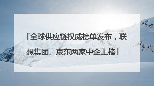 全球供应链权威榜单发布，联想集团、京东两家中企上榜
