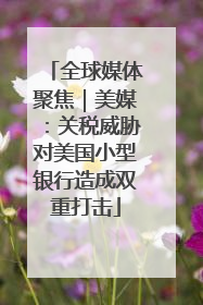 全球媒体聚焦｜美媒：关税威胁对美国小型银行造成双重打击