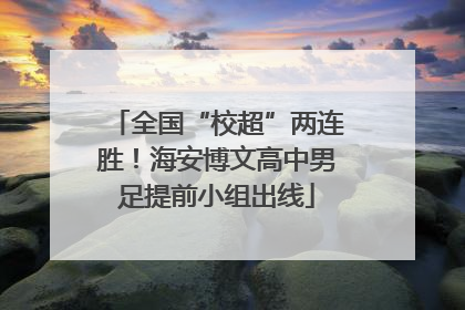 全国“校超”两连胜！海安博文高中男足提前小组出线