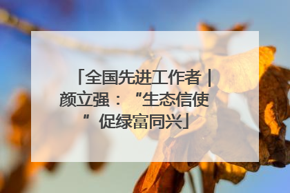 全国先进工作者｜颜立强：“生态信使”促绿富同兴