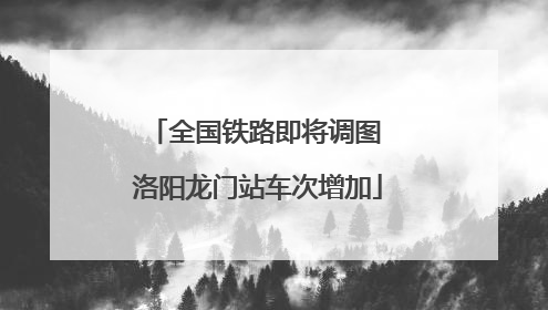 全国铁路即将调图 洛阳龙门站车次增加