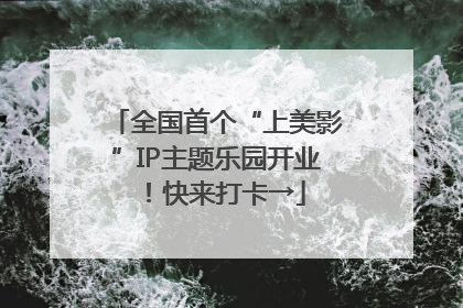全国首个“上美影”IP主题乐园开业！快来打卡→