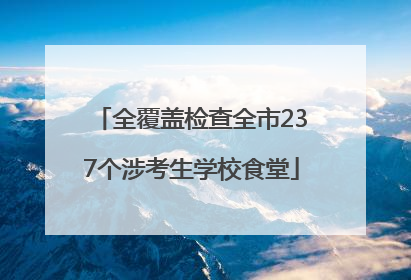 全覆盖检查全市237个涉考生学校食堂