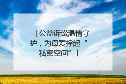 公益诉讼温情守护，为母爱撑起“私密空间”