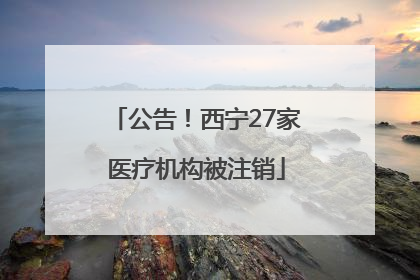 公告！西宁27家医疗机构被注销