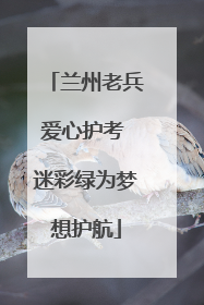 兰州老兵爱心护考 迷彩绿为梦想护航