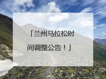 兰州马拉松时间调整公告！