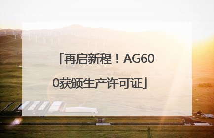 再启新程！AG600获颁生产许可证