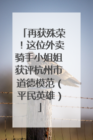 再获殊荣！这位外卖骑手小姐姐获评杭州市道德模范（平民英雄）