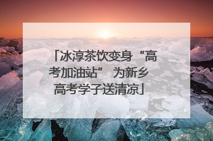 冰淳茶饮变身“高考加油站” 为新乡高考学子送清凉