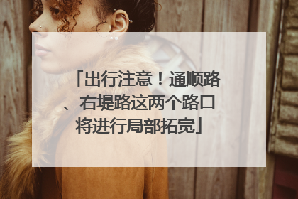 出行注意！通顺路、右堤路这两个路口将进行局部拓宽