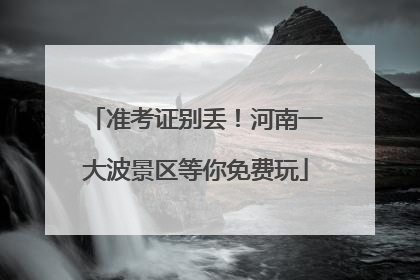 准考证别丢！河南一大波景区等你免费玩