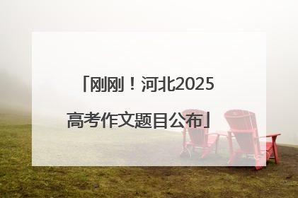 刚刚！河北2025高考作文题目公布