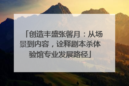 创造丰盛张馨月：从场景到内容，诠释剧本杀体验馆专业发展路径