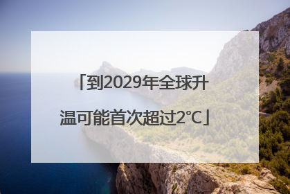 到2029年全球升温可能首次超过2℃