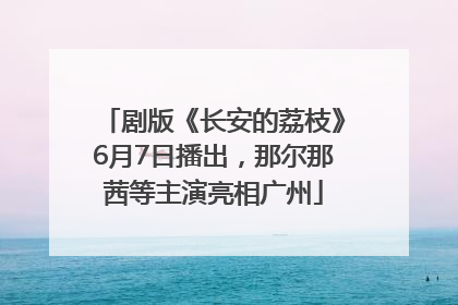 剧版《长安的荔枝》6月7日播出，那尔那茜等主演亮相广州