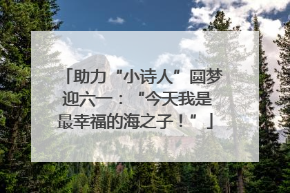 助力“小诗人”圆梦 迎六一：“今天我是最幸福的海之子！”
