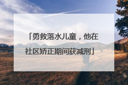 勇救落水儿童，他在社区矫正期间获减刑