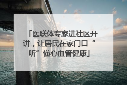 医联体专家进社区开讲，让居民在家门口“听”懂心血管健康