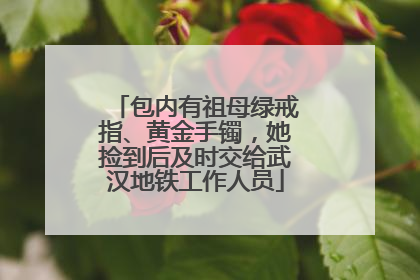 包内有祖母绿戒指、黄金手镯，她捡到后及时交给武汉地铁工作人员