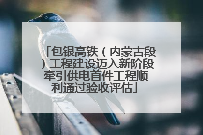 包银高铁（内蒙古段）工程建设迈入新阶段 牵引供电首件工程顺利通过验收评估